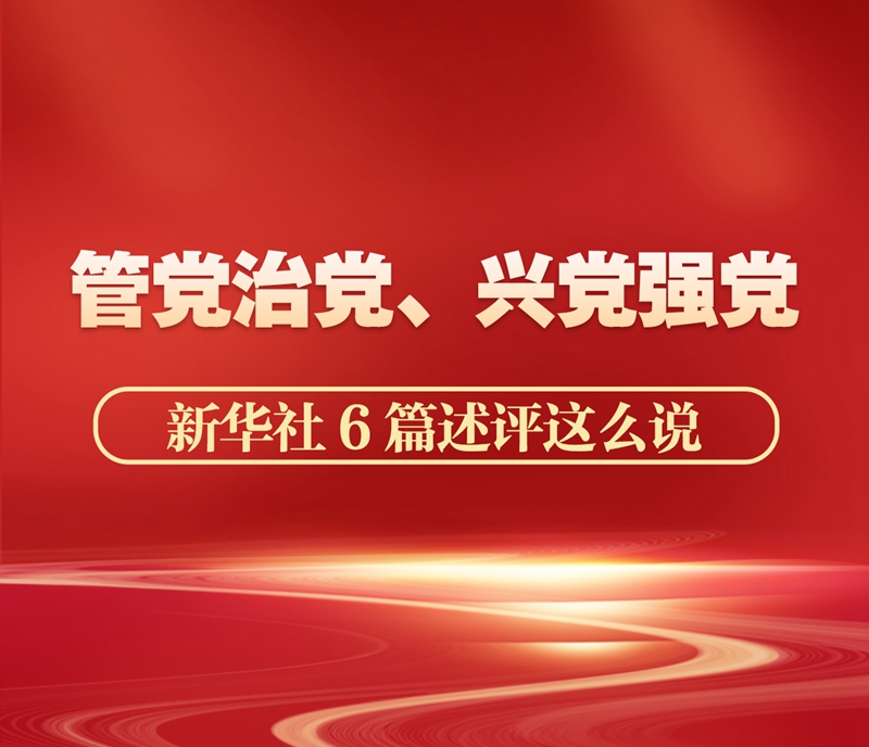 管党治党、兴党强党，新华社6篇述