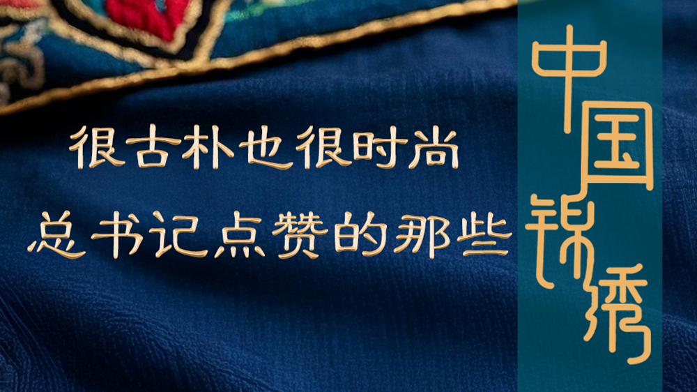 学习进行时丨很古朴也很时尚,总书记点赞的那些中国锦绣