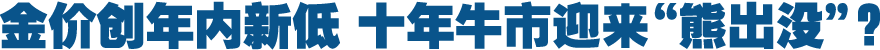 金价创年内新低 十年牛市迎来“熊出没”?